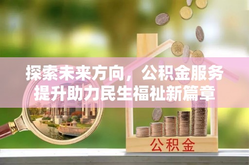 沽源探索未来方向，公积金服务提升助力民生福祉新篇章