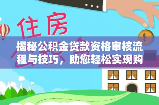 沽源揭秘公积金贷款资格审核流程与技巧，助您轻松实现购房梦想