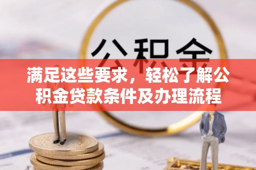 沽源满足这些要求，轻松了解公积金贷款条件及办理流程