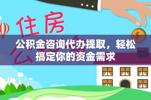沽源公积金咨询代办提取，轻松搞定你的资金需求