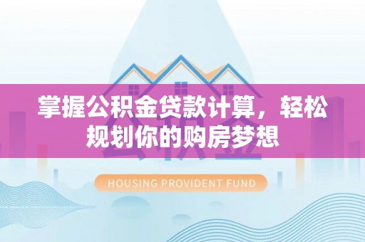 沽源掌握公积金贷款计算，轻松规划你的购房梦想