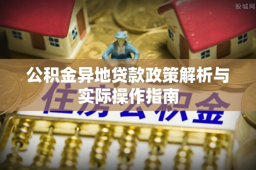 沽源公积金异地贷款政策解析与实际操作指南