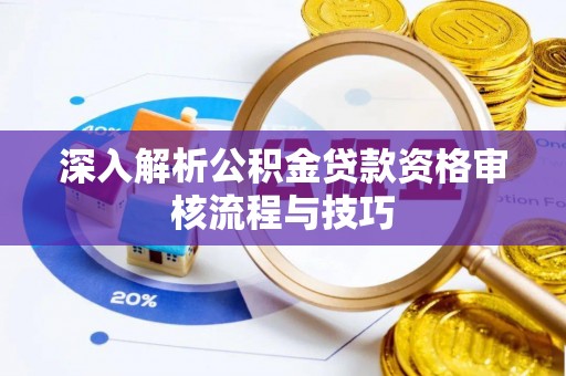 沽源深入解析公积金贷款资格审核流程与技巧