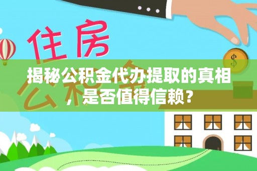 沽源揭秘公积金代办提取的真相，是否值得信赖？
