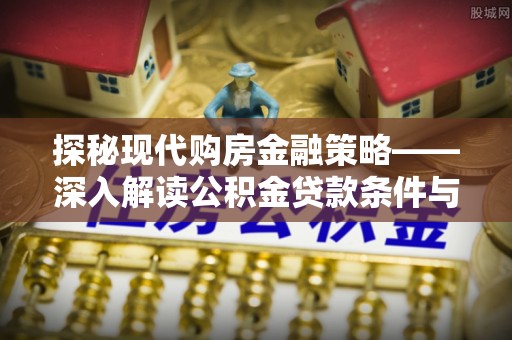 沽源探秘现代购房金融策略——深入解读公积金贷款条件与优势