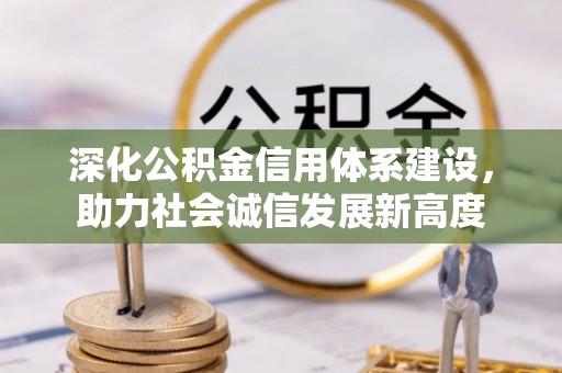 沽源深化公积金信用体系建设，助力社会诚信发展新高度