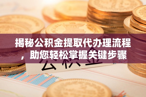 沽源揭秘公积金提取代办理流程，助您轻松掌握关键步骤
