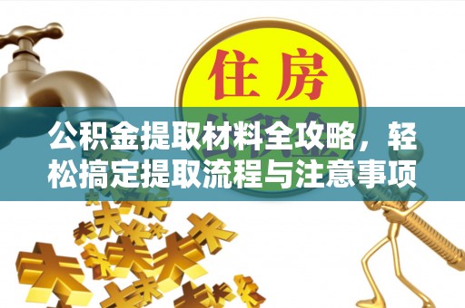 沽源公积金提取材料全攻略，轻松搞定提取流程与注意事项