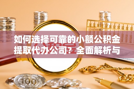 沽源如何选择可靠的小额公积金提取代办公司？全面解析与实用指南