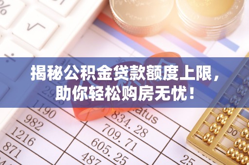 沽源揭秘公积金贷款额度上限，助你轻松购房无忧！