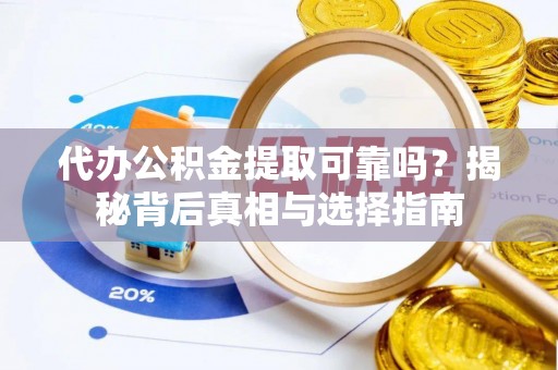 沽源代办公积金提取可靠吗？揭秘背后真相与选择指南