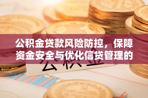 沽源公积金贷款风险防控，保障资金安全与优化信贷管理的关键策略
