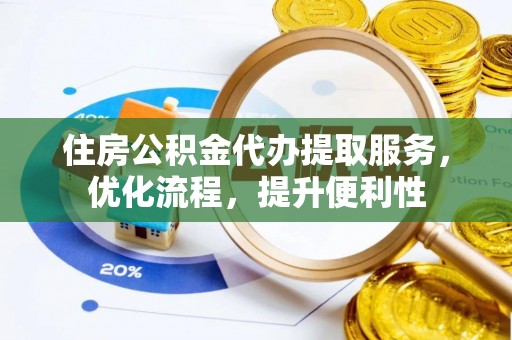 沽源住房公积金代办提取服务，优化流程，提升便利性