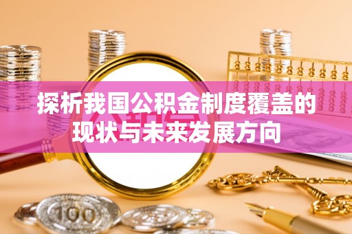 沽源探析我国公积金制度覆盖的现状与未来发展方向