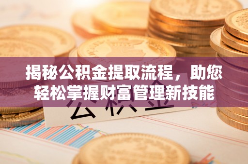 沽源揭秘公积金提取流程，助您轻松掌握财富管理新技能