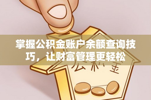 沽源掌握公积金账户余额查询技巧，让财富管理更轻松
