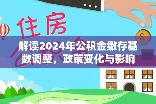 沽源解读2024年公积金缴存基数调整，政策变化与影响
