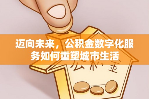 沽源迈向未来，公积金数字化服务如何重塑城市生活