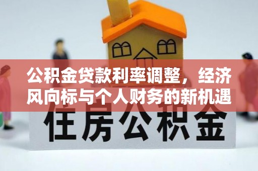 沽源公积金贷款利率调整，经济风向标与个人财务的新机遇
