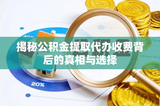 沽源揭秘公积金提取代办收费背后的真相与选择