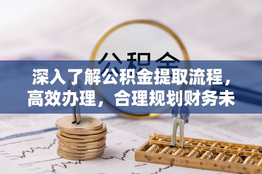 沽源深入了解公积金提取流程，高效办理，合理规划财务未来