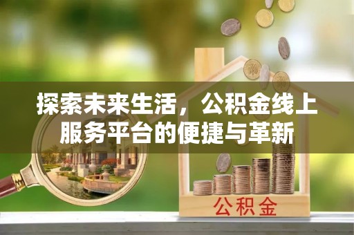 沽源探索未来生活，公积金线上服务平台的便捷与革新