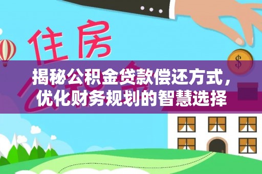 沽源揭秘公积金贷款偿还方式，优化财务规划的智慧选择