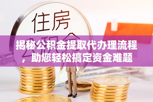 沽源揭秘公积金提取代办理流程，助您轻松搞定资金难题