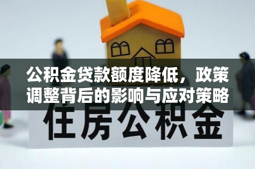 沽源公积金贷款额度降低，政策调整背后的影响与应对策略