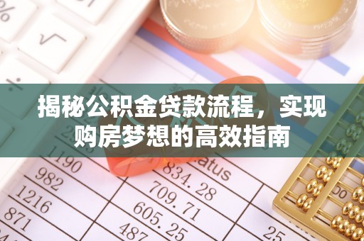 沽源揭秘公积金贷款流程，实现购房梦想的高效指南