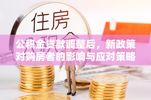 沽源公积金贷款调整后，新政策对购房者的影响与应对策略