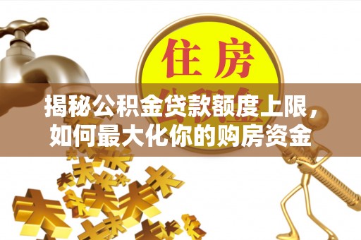沽源揭秘公积金贷款额度上限，如何最大化你的购房资金