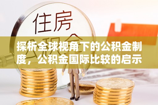 沽源探析全球视角下的公积金制度，公积金国际比较的启示与借鉴