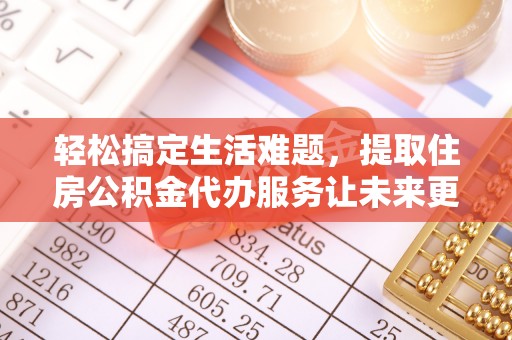 沽源轻松搞定生活难题，提取住房公积金代办服务让未来更安心