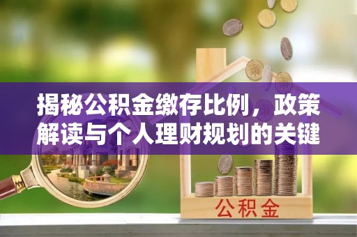 沽源揭秘公积金缴存比例，政策解读与个人理财规划的关键