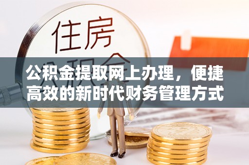 沽源公积金提取网上办理，便捷高效的新时代财务管理方式