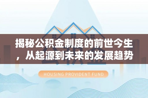 沽源揭秘公积金制度的前世今生，从起源到未来的发展趋势