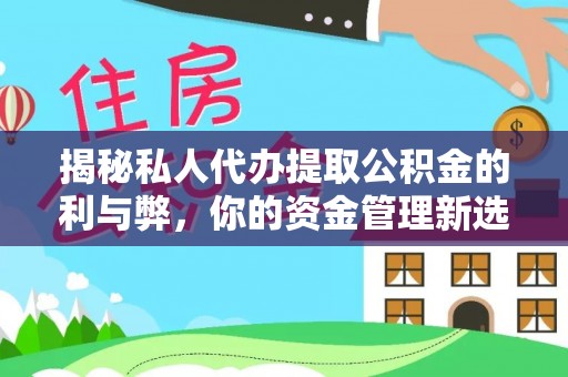 沽源揭秘私人代办提取公积金的利与弊，你的资金管理新选择