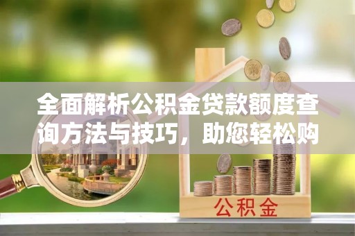 沽源全面解析公积金贷款额度查询方法与技巧，助您轻松购房