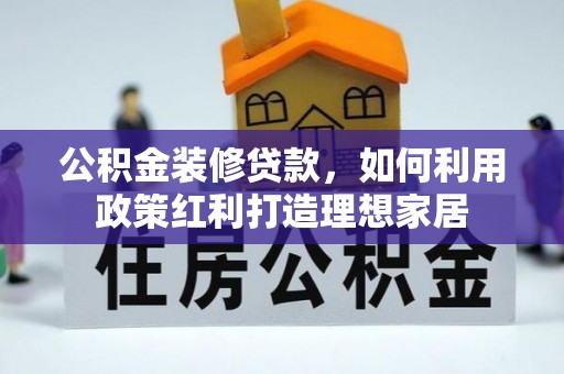 沽源公积金装修贷款，如何利用政策红利打造理想家居