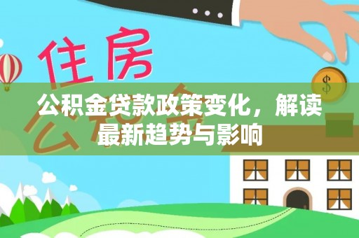 沽源公积金贷款政策变化，解读最新趋势与影响
