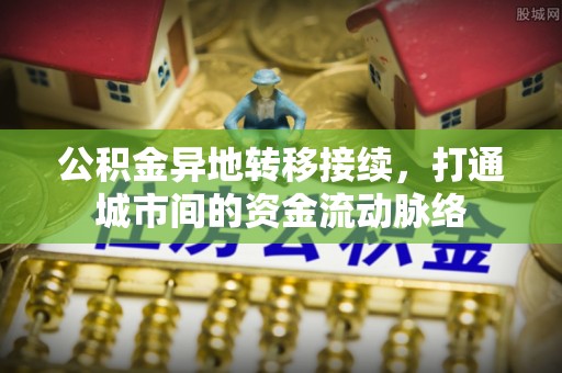 沽源公积金异地转移接续，打通城市间的资金流动脉络