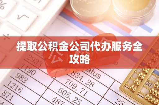 沽源提取公积金公司代办服务全攻略