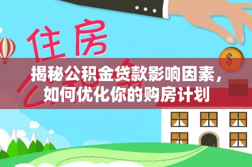 沽源揭秘公积金贷款影响因素，如何优化你的购房计划