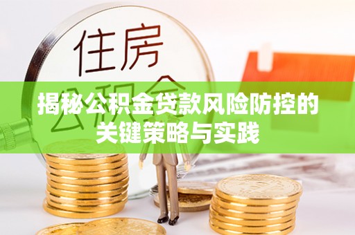 沽源揭秘公积金贷款风险防控的关键策略与实践