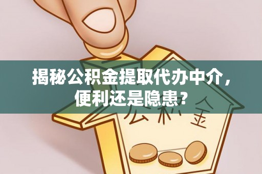 沽源揭秘公积金提取代办中介，便利还是隐患？
