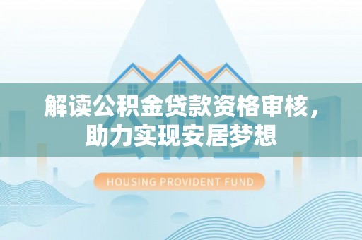 沽源解读公积金贷款资格审核，助力实现安居梦想