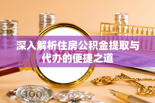 沽源深入解析住房公积金提取与代办的便捷之道