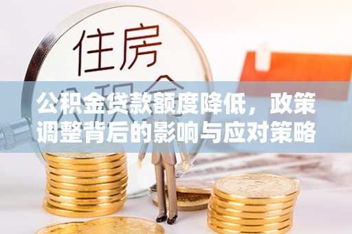 沽源公积金贷款额度降低，政策调整背后的影响与应对策略