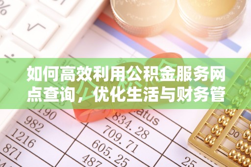 沽源如何高效利用公积金服务网点查询，优化生活与财务管理